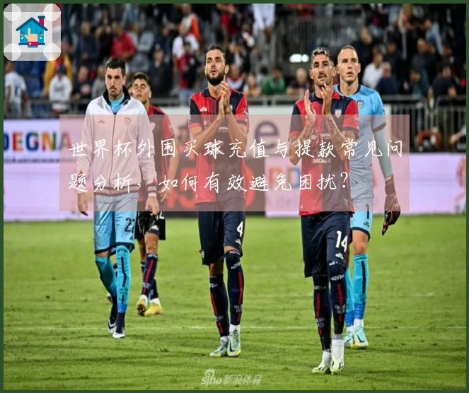 世界杯外围买球充值与提款常见问题分析,如何有效避免困扰?